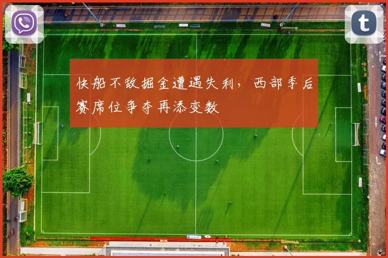 快船不敌掘金遭遇失利，西部季后赛席位争夺再添变数