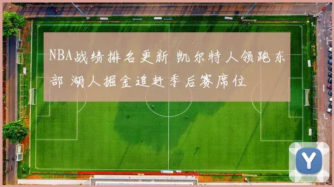 NBA战绩排名更新 凯尔特人领跑东部 湖人掘金追赶季后赛席位