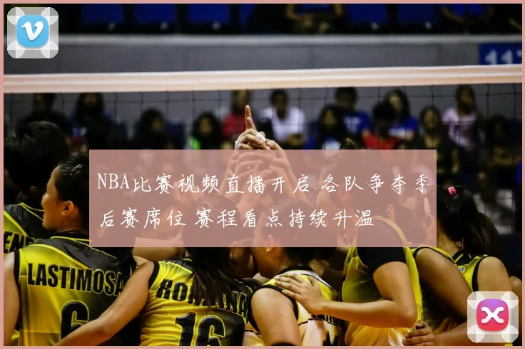 NBA比赛视频直播开启 各队争夺季后赛席位 赛程看点持续升温