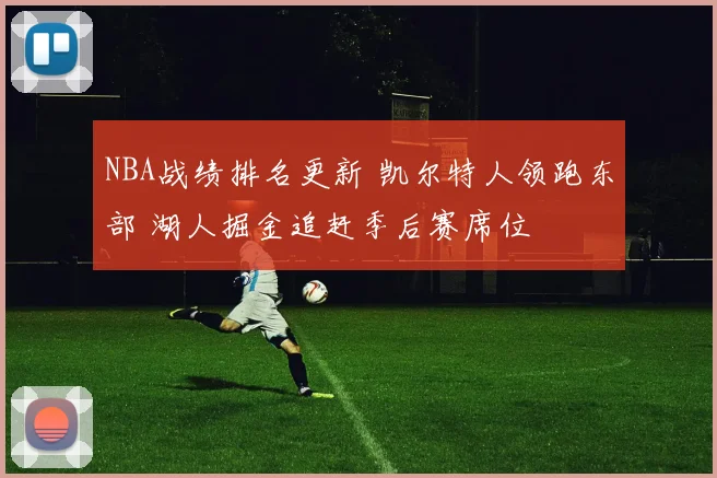NBA战绩排名更新 凯尔特人领跑东部 湖人掘金追赶季后赛席位