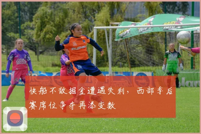 快船不敌掘金遭遇失利，西部季后赛席位争夺再添变数