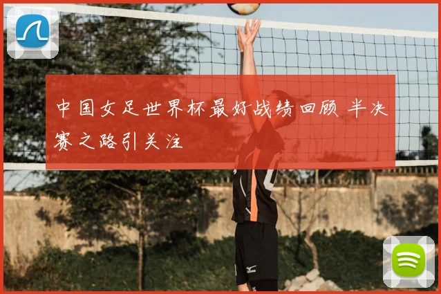 中国女足世界杯最好战绩回顾 半决赛之路引关注