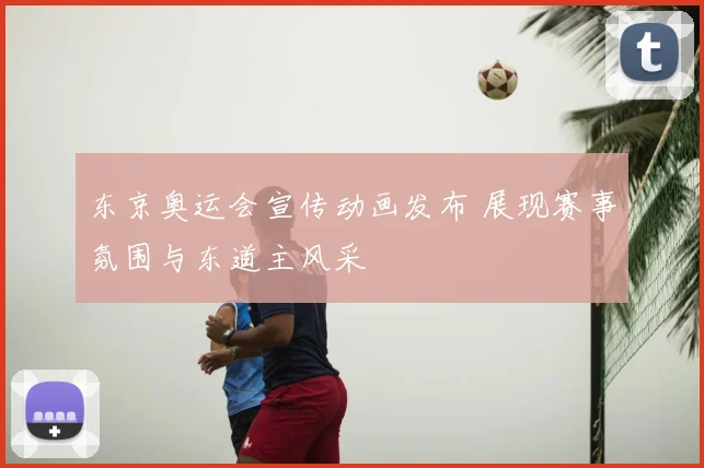 东京奥运会宣传动画发布 展现赛事氛围与东道主风采