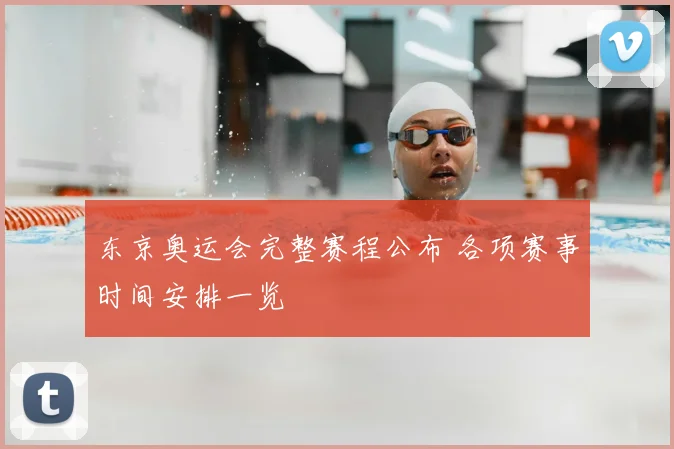 东京奥运会完整赛程公布 各项赛事时间安排一览