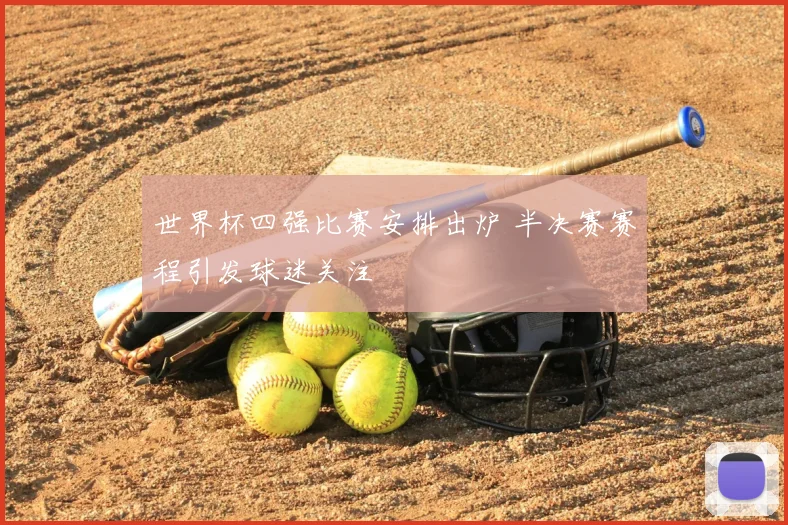 世界杯四强比赛安排出炉 半决赛赛程引发球迷关注