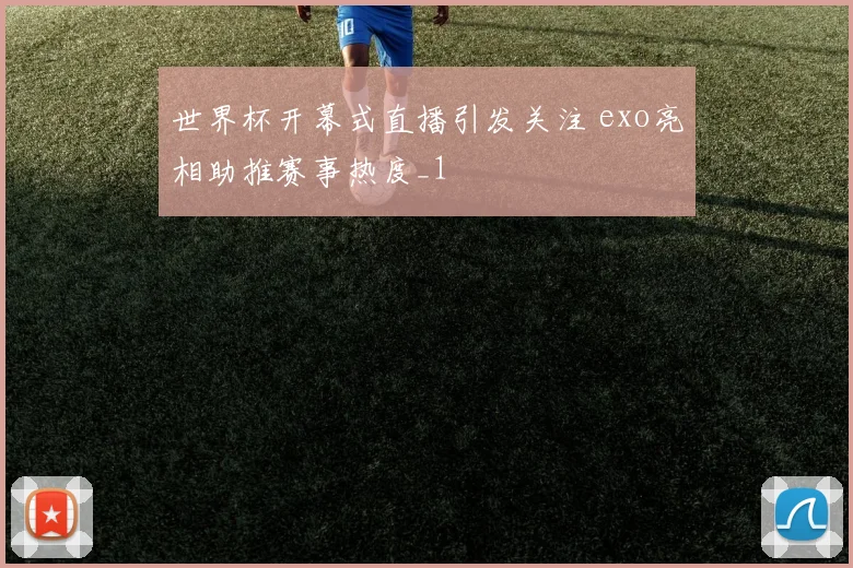 世界杯开幕式直播引发关注 exo亮相助推赛事热度_1