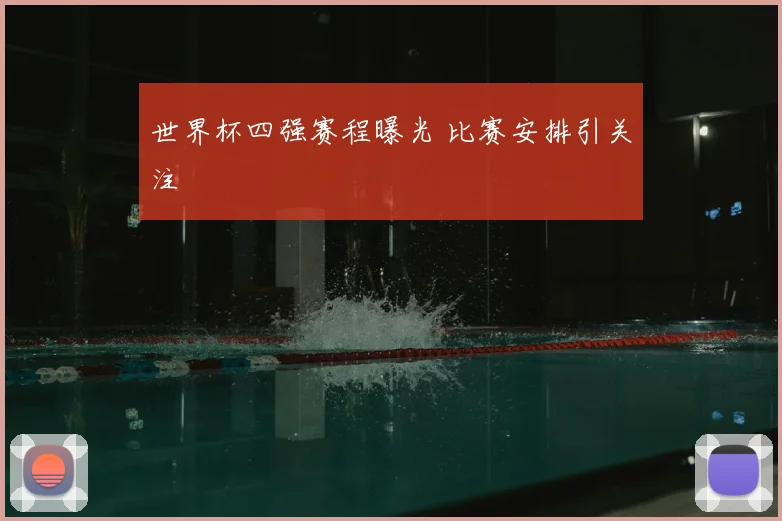 世界杯四强赛程曝光 比赛安排引关注