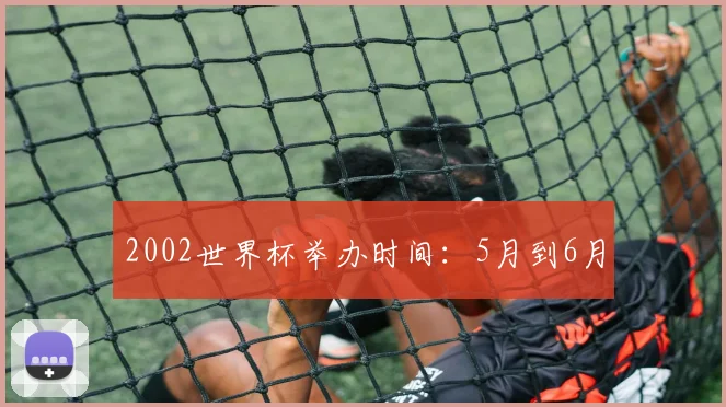 2002世界杯举办时间:5月到6月