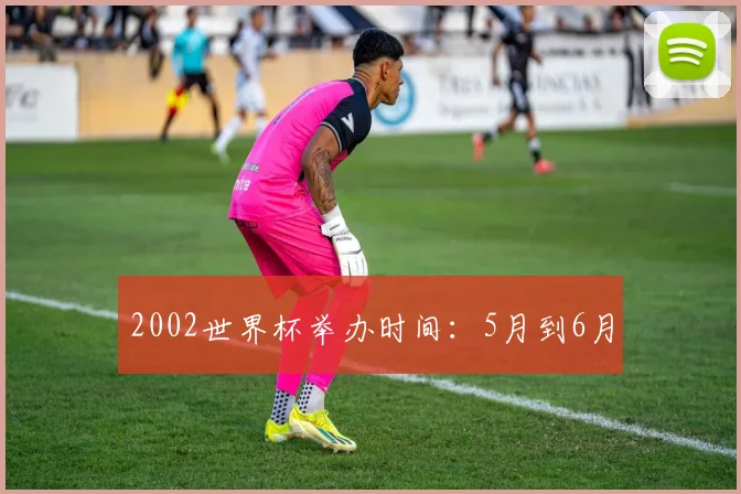 2002世界杯举办时间:5月到6月