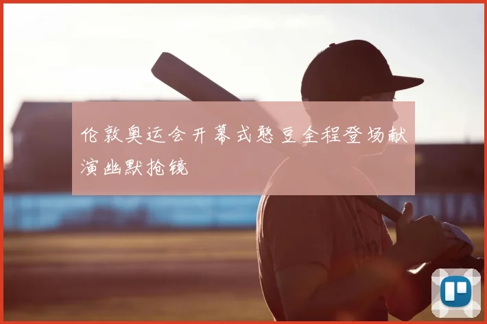 伦敦奥运会开幕式憨豆全程登场献演幽默抢镜