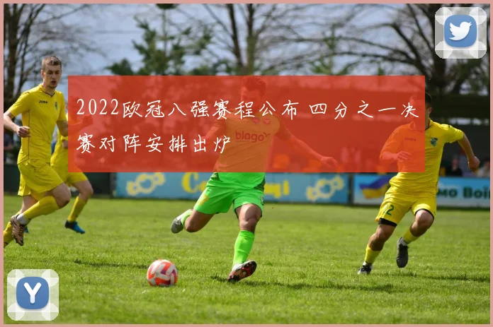 2022欧冠八强赛程公布 四分之一决赛对阵安排出炉