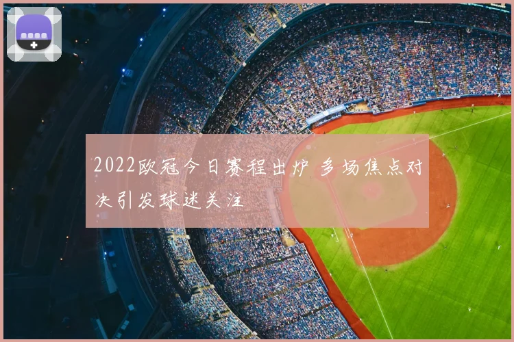 2022欧冠今日赛程出炉 多场焦点对决引发球迷关注