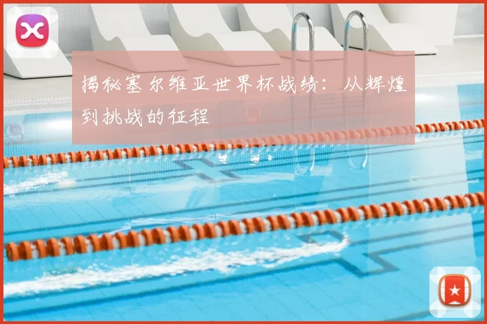 揭秘塞尔维亚世界杯战绩:从辉煌到挑战的征程