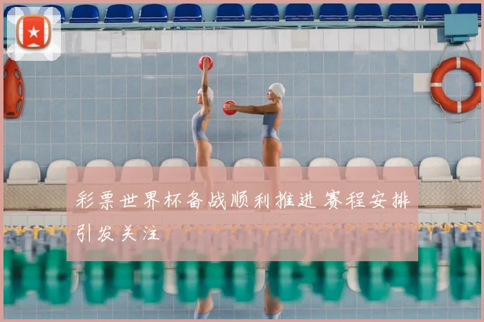 彩票世界杯备战顺利推进 赛程安排引发关注